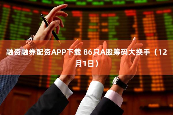 融资融券配资APP下载 86只A股筹码大换手（12月1日）