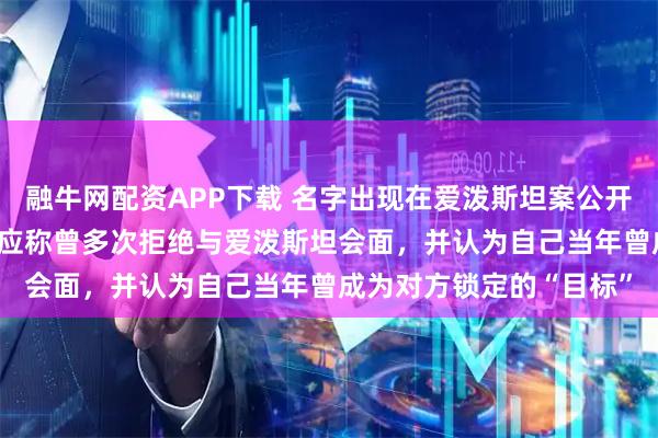 融牛网配资APP下载 名字出现在爱泼斯坦案公开文件中，爱马仕CEO回应称曾多次拒绝与爱泼斯坦会面，并认为自己当年曾成为对方锁定的“目标”