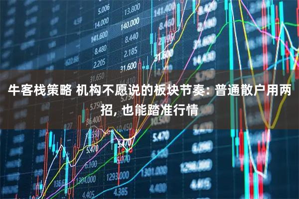 牛客栈策略 机构不愿说的板块节奏: 普通散户用两招, 也能踏准行情