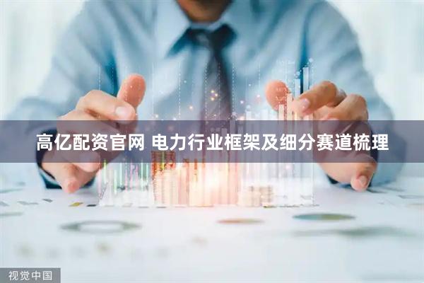 高亿配资官网 电力行业框架及细分赛道梳理