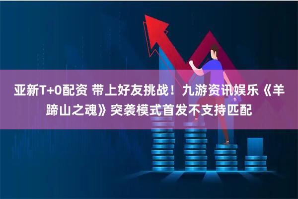 亚新T+0配资 带上好友挑战！九游资讯娱乐《羊蹄山之魂》突袭模式首发不支持匹配