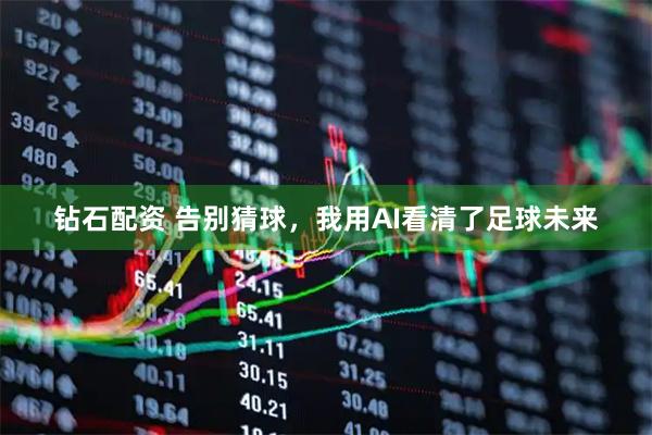 钻石配资 告别猜球，我用AI看清了足球未来