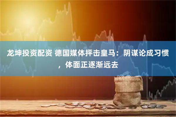 龙坤投资配资 德国媒体抨击皇马：阴谋论成习惯，体面正逐渐远去