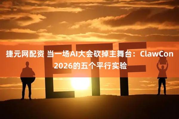 捷元网配资 当一场AI大会砍掉主舞台：ClawCon 2026的五个平行实验