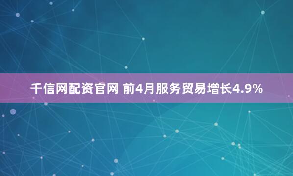 千信网配资官网 前4月服务贸易增长4.9%